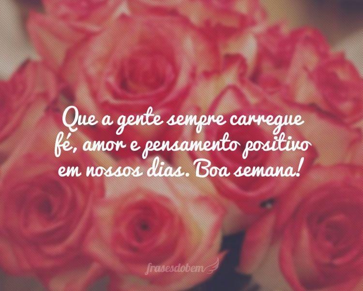 Que a gente sempre carregue fé, amor e pensamento positivo em nossos dias. Boa semana!