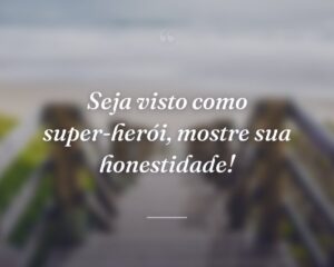 Seja visto como super-herói, mostre sua honestidade!