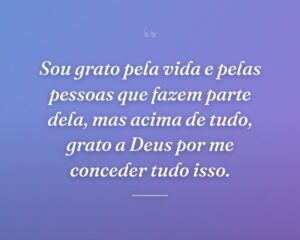 Sou grato pela vida e pelas pessoas que fazem parte dela, mas acima de tudo, grato a Deus por me conceder tudo isso.