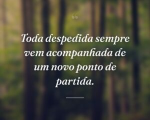 Toda despedida sempre vem acompanhada de um novo ponto de partida.