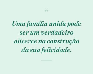 Uma família unida pode ser um verdadeiro alicerce na construção da sua felicidade.