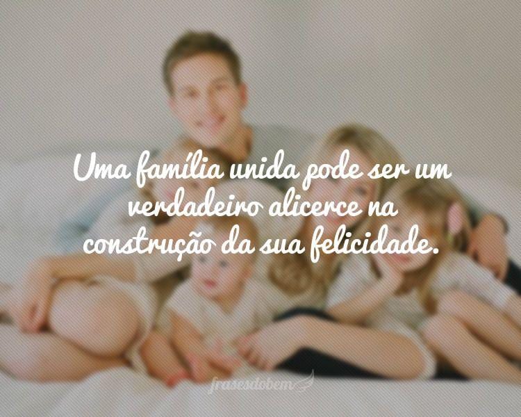 Uma família unida pode ser um verdadeiro alicerce na construção da sua felicidade.