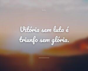 Vitória sem luta é triunfo sem glória.