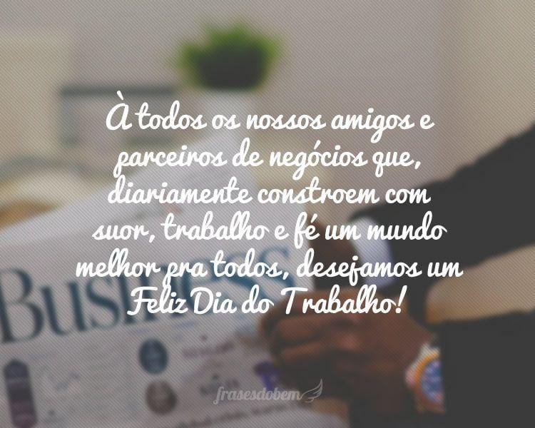 À todos os nossos amigos e parceiros de negócios que, diariamente constroem com suor, trabalho e fé um mundo melhor pra todos, desejamos um Feliz Dia do Trabalho!