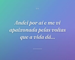 Andei por aí e me vi apaixonada pelas voltas que a vida dá…