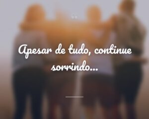 Apesar de tudo, continue sorrindo...