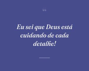 Eu sei que Deus está cuidando de cada detalhe!