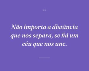 Não importa a distância que nos separa, se há um céu que nos une.