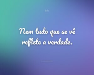 Nem tudo que se vê reflete a verdade.