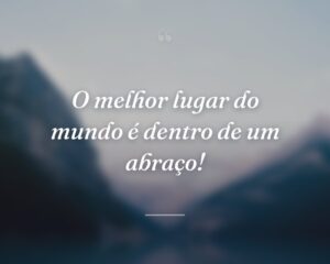 O melhor lugar do mundo é dentro de um abraço!