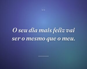 O seu dia mais feliz vai ser o mesmo que o meu.