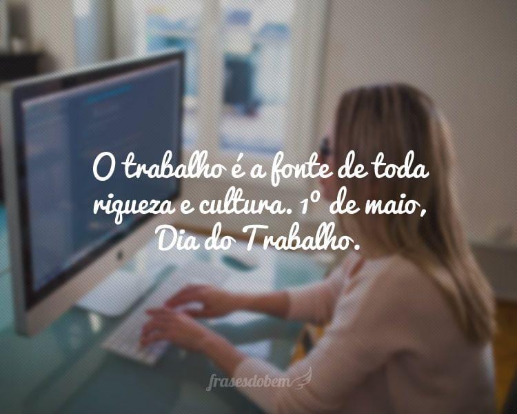 O trabalho é a fonte de toda riqueza e cultura. 1º de maio, Dia do Trabalho.