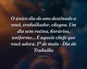O único dia do ano destinado a você, trabalhador, chegou. Um dia sem rotina, horários, uniforme... E aquele chefe que você adora. 1º de maio - Dia do Trabalho