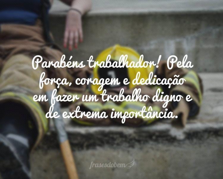 Parabéns trabalhador! Pela força, coragem e dedicação em fazer um trabalho digno e de extrema importância.