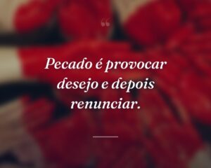 Pecado é provocar desejo e depois renunciar.