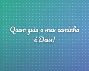 Quem guia o meu caminho é Deus!