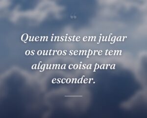 Quem insiste em julgar os outros sempre tem alguma coisa para esconder.