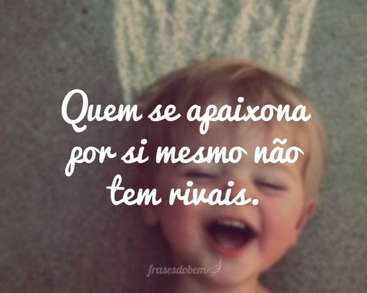 Quem se apaixona por si mesmo não tem rivais.