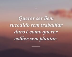 Querer ser bem sucedido sem trabalhar duro é como querer colher sem plantar.