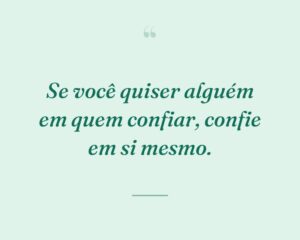 Se você quiser alguém em quem confiar, confie em si mesmo.