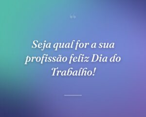 Seja qual for a sua profissão feliz Dia do Trabalho!