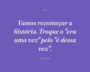 Vamos recomeçar a história. Troque o "era uma vez" pelo "é dessa vez".