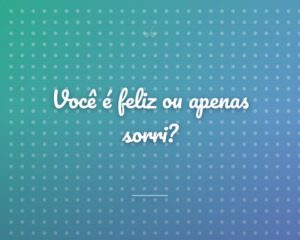 Você é feliz ou apenas sorri?