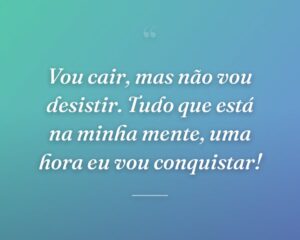 Vou cair, mas não vou desistir. Tudo que está na minha mente, uma hora eu vou conquistar!