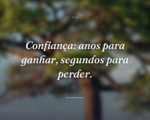 Confiança: anos para ganhar, segundos para perder.