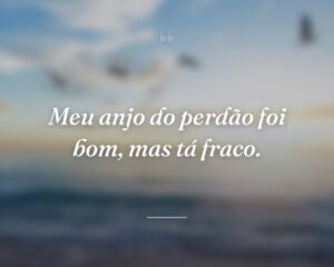 Meu anjo do perdão foi bom, mas tá fraco.