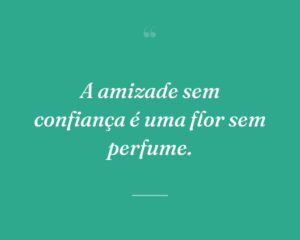 A amizade sem confiança é uma flor sem perfume.