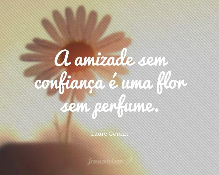 A amizade sem confiança é uma flor sem perfume.