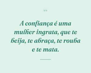 A confiança é uma mulher ingrata, que te beija, te abraça, te rouba e te mata.