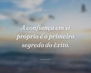 A confiança em si próprio é o primeiro segredo do êxito.