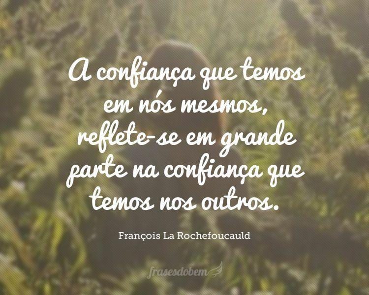 A confiança que temos em nós mesmos, reflete-se em grande parte na confiança que temos nos outros.