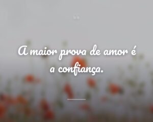 A maior prova de amor é a confiança.