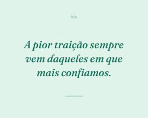 A pior traição sempre vem daqueles em que mais confiamos.