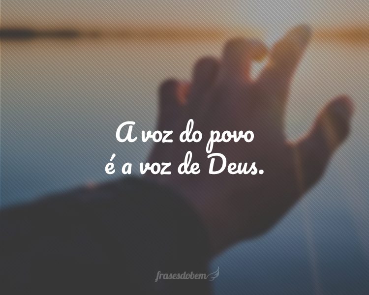 A voz do povo é a voz de Deus.