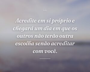 Acredite em si próprio e chegará um dia em que os outros não terão outra escolha senão acreditar com você.