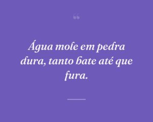 Água mole em pedra dura, tanto bate até que fura.