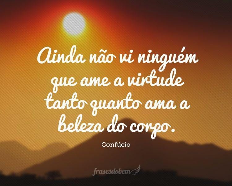 Ainda não vi ninguém que ame a virtude tanto quanto ama a beleza do corpo.