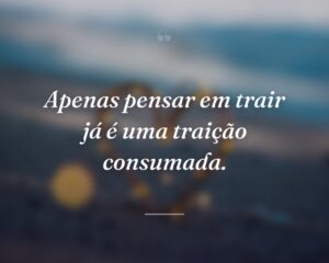 Apenas pensar em trair já é uma traição consumada.