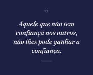 Aquele que não tem confiança nos outros, não lhes pode ganhar a confiança.