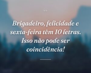 Brigadeiro, felicidade e sexta-feira têm 10 letras. Isso não pode ser coincidência!