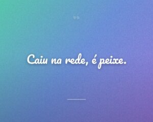 Caiu na rede, é peixe.