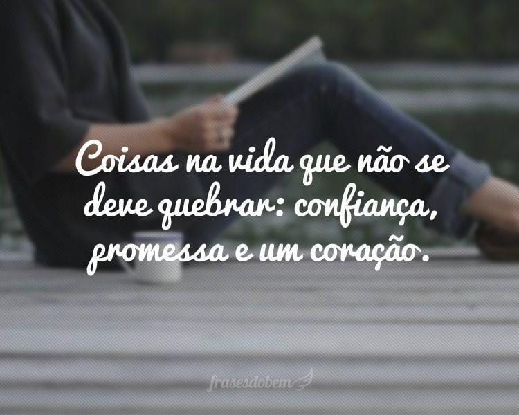 Coisas na vida que não se deve quebrar: confiança, promessa e um coração.