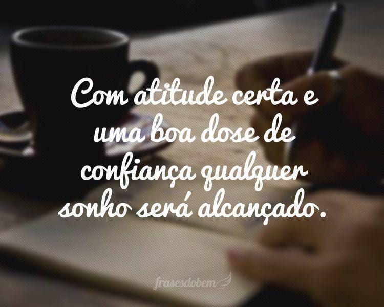 Com atitude certa e uma boa dose de confiança qualquer sonho será alcançado.