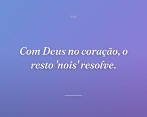 Com Deus no coração, o resto 'nois' resolve.