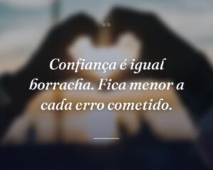 Confiança é igual borracha. Fica menor a cada erro cometido.