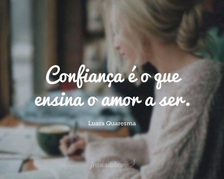 Confiança é o que ensina o amor a ser.